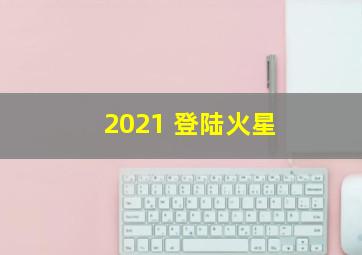 2021 登陆火星